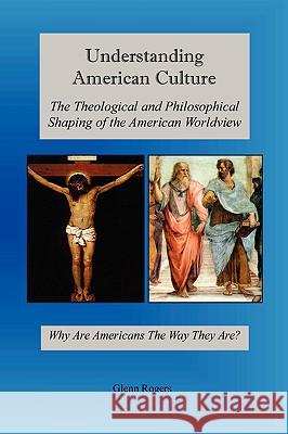 Understanding American Culture: The Theological and Philosophical Shaping of the American Worldview Rogers, Glenn 9780977439690 Mission and Ministry Resources