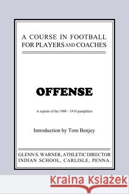 A Course in Football for Players and Coaches: Offense Glenn Scobey Warner Thomas Ray Benjey 9780977448654 Tuxedo Press