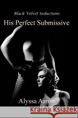 His Perfect Submissive Alyssa Aaron 9780977468218 Black Velvet Seductions Publishing Co