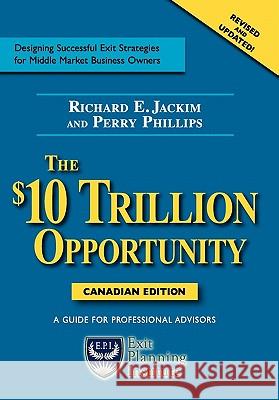 The $10 Trillion Opportunity: Designing Successful Exit Strategies for Middle Market Business Owners - Canadian Edition Richard E. Jackim Perry Phillips 9780977602346 Exit Planning Institute