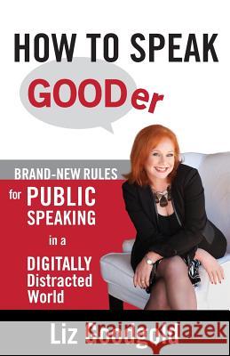 How to Speak Gooder: Brand-New Rules for Public Speaking in a Digitally Distracted World Liz Goodgold   9780977654727 Nuancing Group