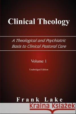 Clinical Theology, A Theological and Psychiatric Basis to Clinical Pastoral Care, Volume 1 Frank Lake 9780977655502 Emeth Press