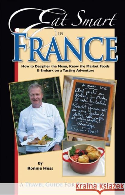 Eat Smart in France: How to Decipher the Menu, Know the Market Foods & Embark on a Tasting Adventure Hess, Ronnie 9780977680122