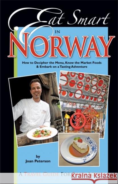 Eat Smart in Norway : How to Decipher the Menu, Know the Market Foods & Embark on a Tasting Adventure Joan Peterson 9780977680139 