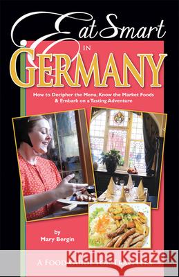 Eat Smart in Germany: How to Decipher the Menu, Know the Market Foods & Embark on a Tasting Adventure Mary Bergin 9780977680146 0