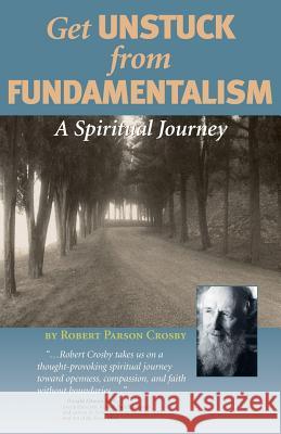 Get Unstuck from Fundamentalism - A Spiritual Journey Robert P. Crosby 9780977690008 1st Impression Publishing