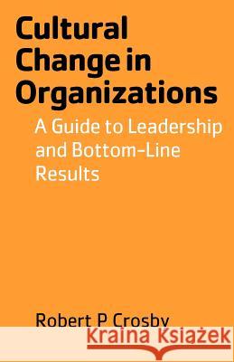 Cultural Change in Organizations: A Guide to Leadership and Bottom-Line Results Robert P Crosby 9780977690039 Crosbyod Publishing