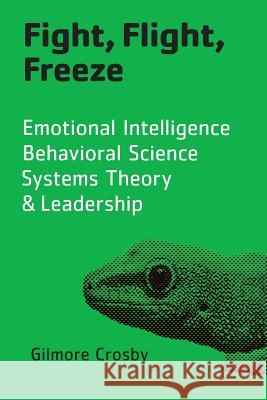 Fight, Flight, Freeze: Emotional Intelligence, Behavioral Science, Systems Theory & Leadership Gilmore Crosby Chris Crosby 9780977690084 Crosbyod Publishing