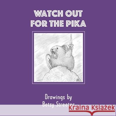 Watch Out for the Pika: Drawings by Betsy Streeter Betsy Streeter 9780977726479 Betsy Streeter