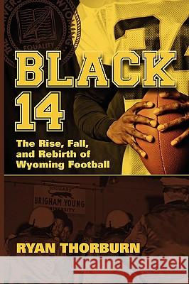 Black 14: The Rise, Fall and Rebirth of Wyoming Football Ryan Thorburn 9780977731893 Burning Daylight