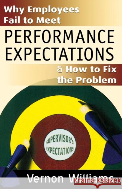 Why Employees Fail to Meet Performance Expectations & How to Fix the Problem Vernon Williams 9780977733804 