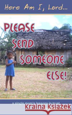 Here Am I, Lord... Please Send Someone Else!: A Single Mom's Lessons in Trust Cynthia a Allan 9780977773107