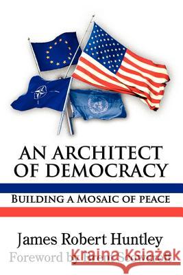 An Architect of Democracy: Building a Mosaic of Peace Huntley, James Robert 9780977790852 New Academia Publishing, LLC