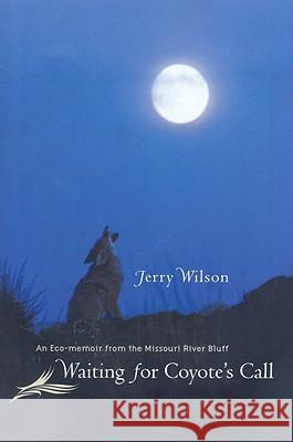 Waiting for Coyote's Call: An Eco-Memoir from the Missouri River Bluff Jerry Wilson 9780977795581