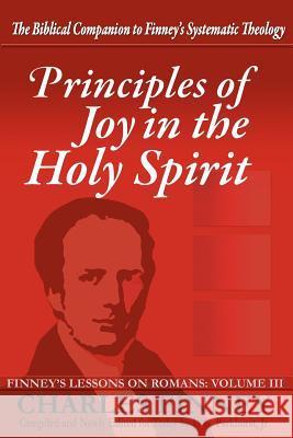 Principles of Joy in the Holy Spirit: Finney's Lessons on Romans, Volume III Finney, Charles Grandison 9780977805334 Agion Press