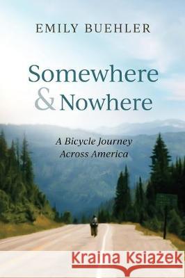 Somewhere and Nowhere: A Bicycle Journey Across America Emily Buehler 9780977806829