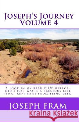Joseph's Journey: A Look In My Rear View Mirror: Did I Just Waste A Precious Life -That Kept Mine From Being Used Fram, Joseph 9780977808373 Everlasting Publishing