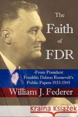 The Faith of FDR -From President Franklin D. Roosevelt's Public Papers 1933-1945 William J. Federer 9780977808502 Amerisearch