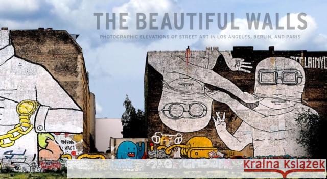 The Beautiful Walls: Photographic Elevations of Street Art in Los Angeles, Berlin, and Paris Yust, Larry 9780977834440 Fowler Museum at UCLA