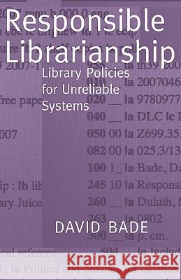 Responsible Librarianship: Library Policies for Unreliable Systems Bade, David W. 9780977861767