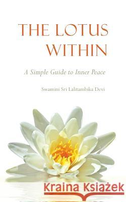 The Lotus Within: A Simple Guide to Inner Peace Devi, Swamini Sri Lalitambika 9780977863389 Chintamani Books