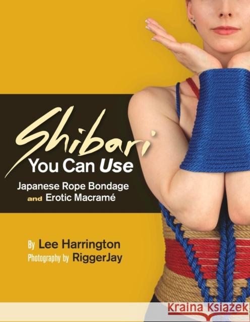 Shibari You Can Use: Japanese Rope Bondage and Erotic Macramé Harrington, Lee 9780977872725 Mystic Productions Press