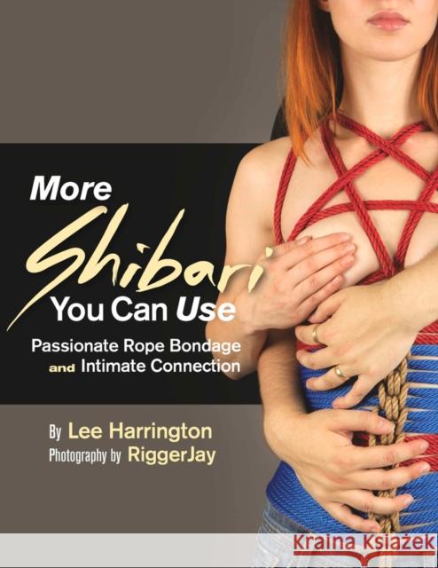 More Shibari You Can Use: Passionate Rope Bondage and Intimate Connection Lee Harrington Riggerjay 9780977872756 Mystic Productions Press