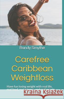 Carefree Caribbean Weightloss: Have Fun Losing Weight with Real Life, Real Food, Real Science, and Real People. Randy Smythe 9780977909889