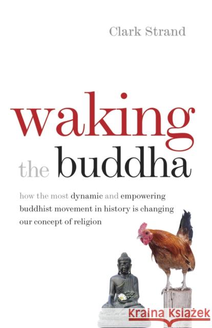 Waking the Buddha: How the Most Dynamic and Empowering Buddhist Movement in History Is Changing Our Concept of Religion Strand, Clark 9780977924561 Middleway Press
