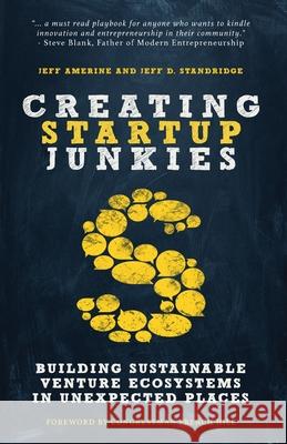 Creating Startup Junkies: Building Sustainable Venture Ecosystems in Unexpected Places Jeff Amerine Jeff D. Standridge Congressman French Hill 9780977934096