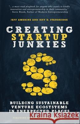 Creating Startup Junkies: Building Sustainable Venture Ecosystems in Unexpected Places Jeff Amerine Jeff D. Standridge Congressman French Hill 9780977934096 High Point Publishers