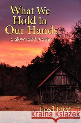 What We Hold in Our Hands: A Slow Road Reader Frederick Blair First 9780977939534 Goose Creek Press