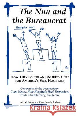 The Nun and the Bureaucrat--- How They Found an Unlikely Cure for America's Sick Hospitals Louis M Savary 9780977946105 CCM Productions