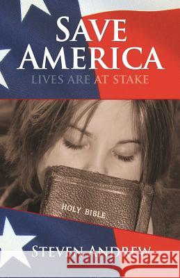 Save America: Lives Are at Stake Steven Andrew 9780977955084