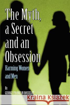 A Myth, a Secret and an Obsession - Harming Women and Men George Franklin Rosselot 9780977957903