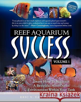 Reef Aquarium Success - Volume 1: Learn How To Maintain A Beautiful Mini-Ocean Environment Within Your Tank Van Der Hope, Eric Van 9780977968459 Globalnet Publishing