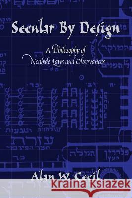 Secular by Design: A Philosophy of Noahide Laws and Observances Cecil, Alan 9780977988549 Academy of Shem Press
