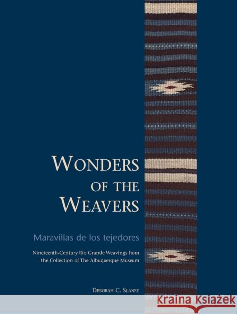 Wonders of the Weavers/Maravillas de Los Tejedores: Nineteenth-Century Río Grande Weavings from the Collection of the Albuquerque Museum Slaney, Deborah C. 9780977991044 Albuquerque Museum of Art and History