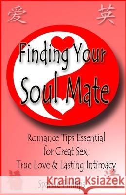 Finding Your Soul Mate: The joy of great sex, true love and lasting intimacy Phillips, Sparkle 9780977996032 Books to Believe in