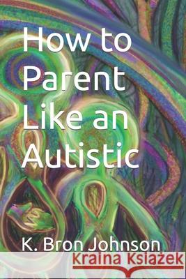 How to Parent Like an Autistic: Large Print Edition K Bron Johnson 9780978030551 Archives Canada