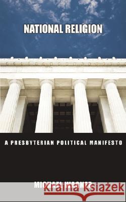 National Religion: A Presbyterian Political Manifesto Michael Wagner 9780978098735 Landmark Project Press