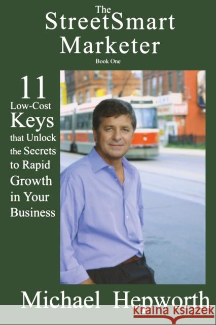 The StreetSmart Marketer: 11 Low-Cost Keys that Unlock the Secrets to Rapid Growth in Your Business Michael Hepworth 9780978107048 Manor House Publishing Inc