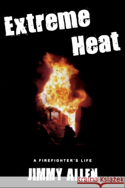 Extreme Heat: A Firefighter's Life Jimmy Allen 9780978107079 Manor House Publishing Inc