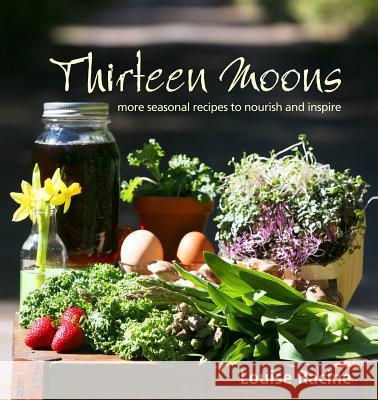 Thirteen Moons: more seasonal recipes to nourish and inspire Racine, Louise 9780978113315 Thirteen Moons