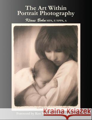 The Art Within Portrait Photography: A Master Photographer's Revealing and Enlightening Look at Portraiture Klaus Bohn 9780978116231 Ccb Publishing