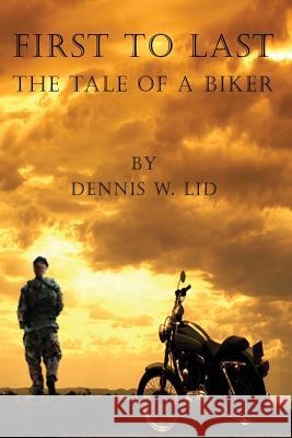 First to Last : The Tale of a Biker Dennis W. Lid 9780978116293 Ccb Publishing