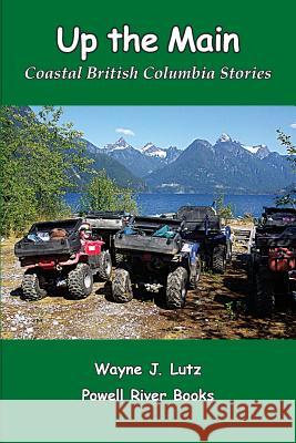 Up the Main: Coastal British Columbia Stories Wayne J. Lutz 9780978135751