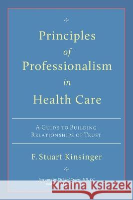 Principles of Professionalism in Health Care: A Guide to Building Relationships of Trust F Stuart Kinsinger Richard Cruess Sylvia Cruess 9780978142117 Dr. F. Stuart Kinsinger
