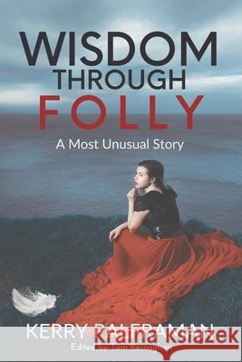 Wisdom Through Folly: A Most Unusual Story Kerry Palframan 9780978153717 Healing Into Wholeness