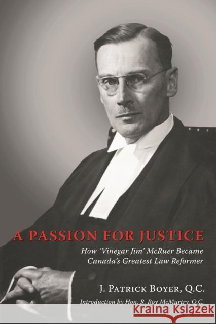 A Passion for Justice: How 'Vinegar Jim' McRuer Became Canada's Greatest Law Reformer Boyer, J. Patrick 9780978160005